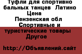 Туфли для спортивно-бальных танцев (Латино) › Цена ­ 350 - Пензенская обл. Спортивные и туристические товары » Другое   